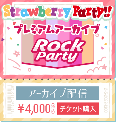 「Strawberry Party!! in 日本武道館 Rock Party」 2022.5.2(MON)START13:00 アーカイブ配信 ¥4,000(税込)チケット購入