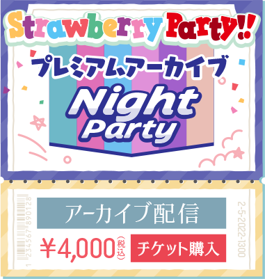 「Strawberry Party!! in 日本武道館 Night Party」 2022.5.2(MON)START18:00 アーカイブ配信 ¥4,000(税込)チケット購入